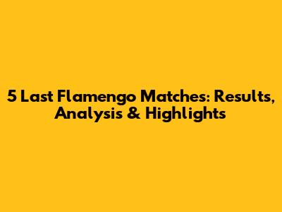 5 Last Flamengo Matches: Results, Analysis & Highlights