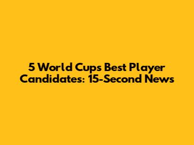 5 World Cup's Best Player Candidates: 15-Second News