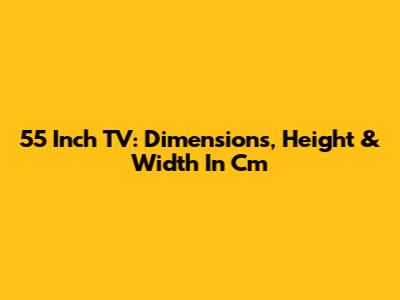 55 Inch TV: Dimensions, Height & Width In Cm