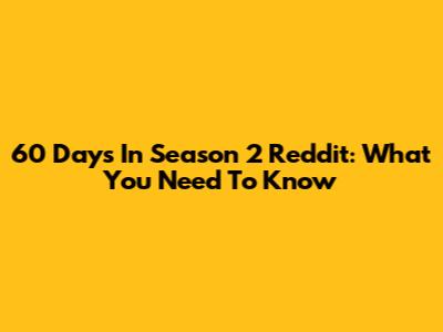 60 Days In Season 2 Reddit: What You Need To Know