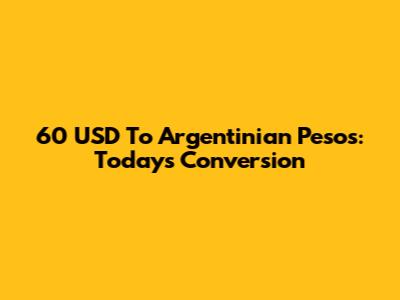 60 USD To Argentinian Pesos: Today's Conversion