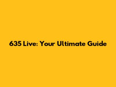635 Live: Your Ultimate Guide