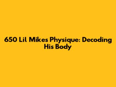 650 Lil Mike's Physique: Decoding His Body