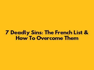 7 Deadly Sins: The French List & How To Overcome Them