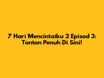7 Hari Mencintaiku 2 Episod 3: Tonton Penuh Di Sini!