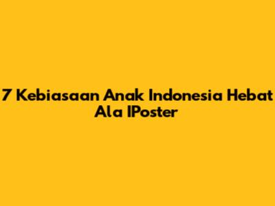 7 Kebiasaan Anak Indonesia Hebat Ala IPoster