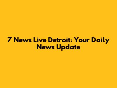 7 News Live Detroit: Your Daily News Update