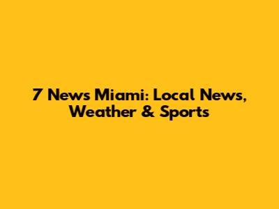 7 News Miami: Local News, Weather & Sports