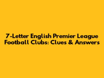 7-Letter English Premier League Football Clubs: Clues & Answers