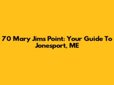 70 Mary Jims Point: Your Guide To Jonesport, ME