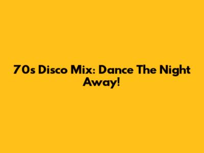 70s Disco Mix: Dance The Night Away!