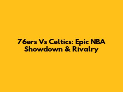 76ers Vs Celtics: Epic NBA Showdown & Rivalry