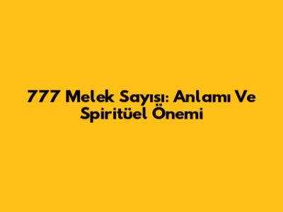 777 Melek Sayısı: Anlamı Ve Spiritüel Önemi