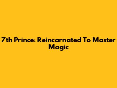7th Prince: Reincarnated To Master Magic
