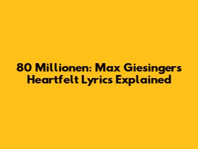 80 Millionen: Max Giesinger's Heartfelt Lyrics Explained