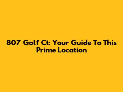 807 Golf Ct: Your Guide To This Prime Location