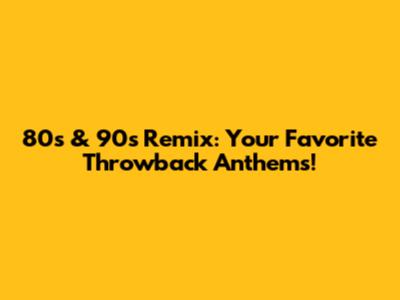 80s & 90s Remix:  Your Favorite Throwback Anthems!