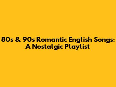 80s & 90s Romantic English Songs: A Nostalgic Playlist