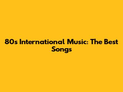 80s International Music: The Best Songs