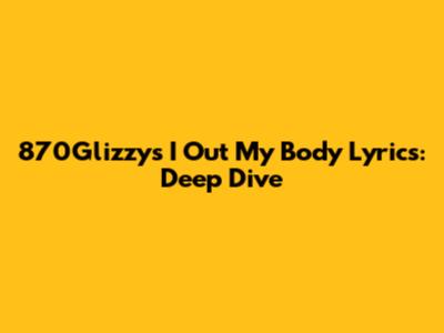 870Glizzy's "I Out My Body" Lyrics: Deep Dive