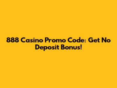 888 Casino Promo Code: Get No Deposit Bonus!