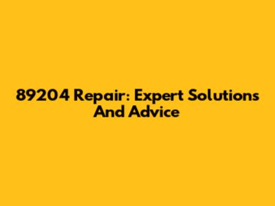 89204 Repair: Expert Solutions And Advice