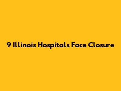 9 Illinois Hospitals Face Closure