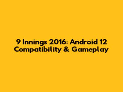 9 Innings 2016: Android 12 Compatibility & Gameplay