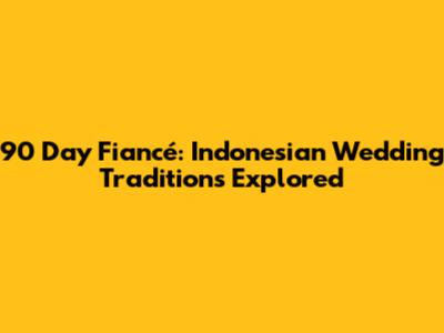 90 Day Fiancé: Indonesian Wedding Traditions Explored