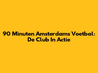 90 Minuten Amsterdams Voetbal: De Club In Actie
