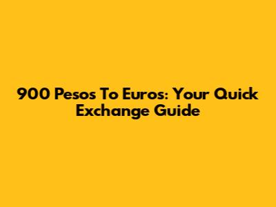 900 Pesos To Euros: Your Quick Exchange Guide