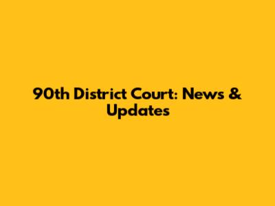 90th District Court: News & Updates