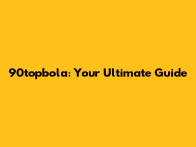 90topbola: Your Ultimate Guide