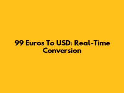 99 Euros To USD: Real-Time Conversion