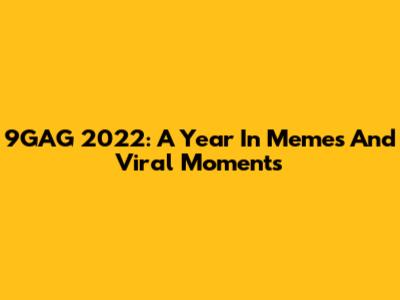 9GAG 2022: A Year In Memes And Viral Moments