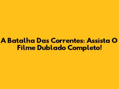 A Batalha Das Correntes: Assista O Filme Dublado Completo!