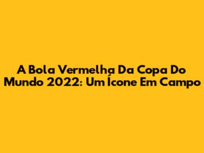 A Bola Vermelha Da Copa Do Mundo 2022: Um Ícone Em Campo