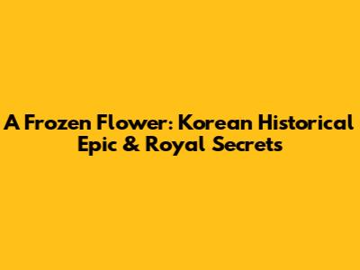 A Frozen Flower: Korean Historical Epic & Royal Secrets