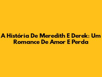 A História De Meredith E Derek: Um Romance De Amor E Perda