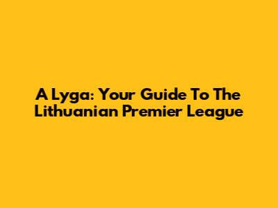 A Lyga: Your Guide To The Lithuanian Premier League