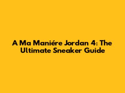 A Ma Maniére Jordan 4: The Ultimate Sneaker Guide