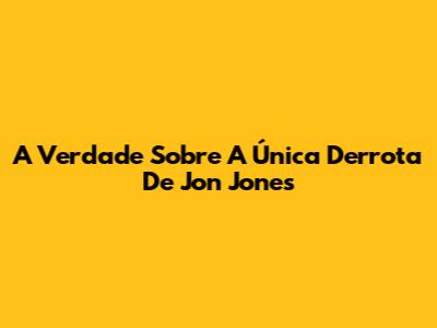 A Verdade Sobre A Única Derrota De Jon Jones