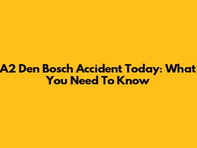 A2 Den Bosch Accident Today: What You Need To Know