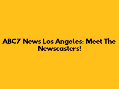 ABC7 News Los Angeles: Meet The Newscasters!