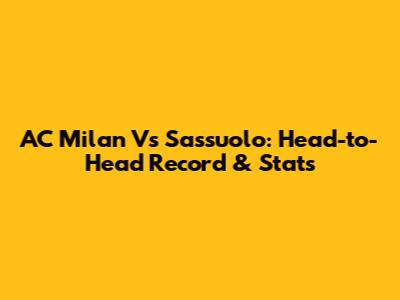 AC Milan Vs Sassuolo: Head-to-Head Record & Stats
