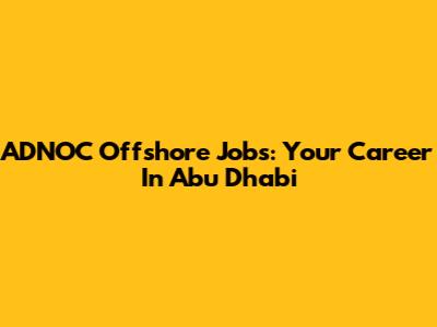 ADNOC Offshore Jobs: Your Career In Abu Dhabi