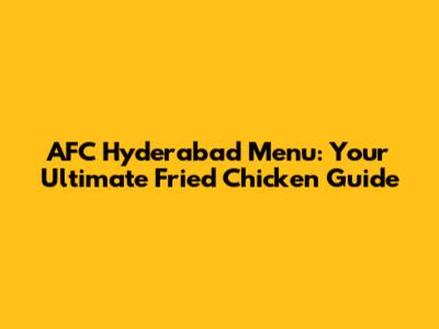 AFC Hyderabad Menu: Your Ultimate Fried Chicken Guide
