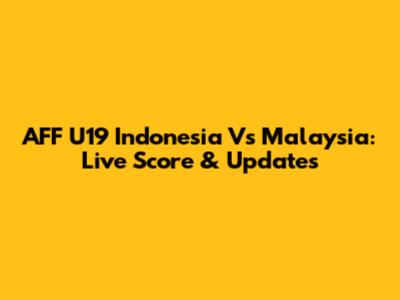 AFF U19 Indonesia Vs Malaysia: Live Score & Updates