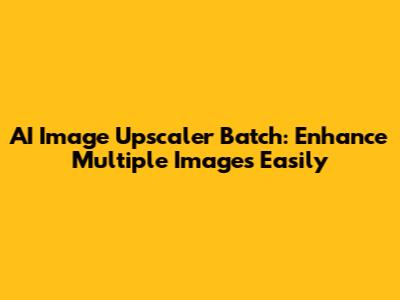 AI Image Upscaler Batch: Enhance Multiple Images Easily