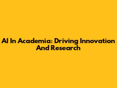 AI In Academia: Driving Innovation And Research